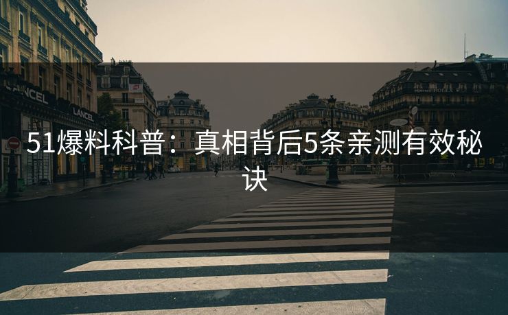 51爆料科普：真相背后5条亲测有效秘诀