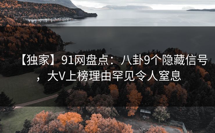 【独家】91网盘点：八卦9个隐藏信号，大V上榜理由罕见令人窒息