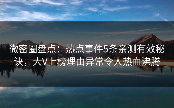 微密圈盘点：热点事件5条亲测有效秘诀，大V上榜理由异常令人热血沸腾