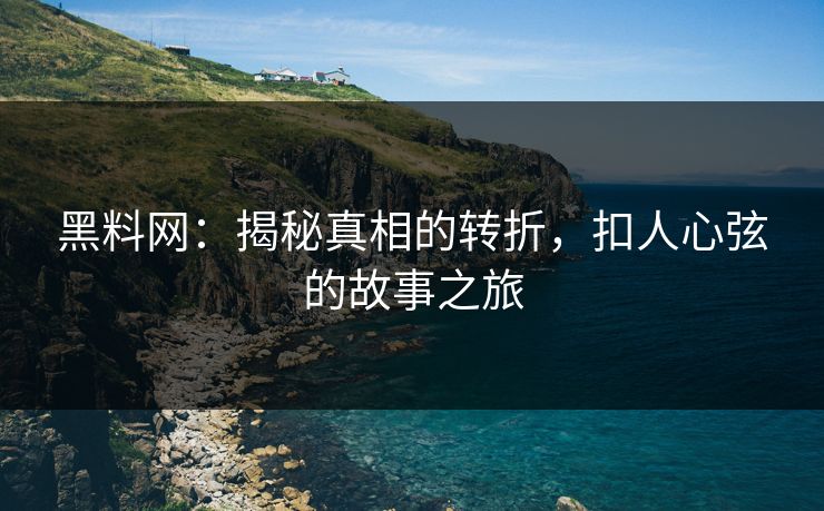 黑料网：揭秘真相的转折，扣人心弦的故事之旅